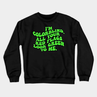 I'm Colorblind. All Your Red Flags Look Green Το Μe Crewneck Sweatshirt